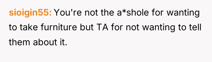sioigin55 You're not the a*shole for wanting to take furniture...