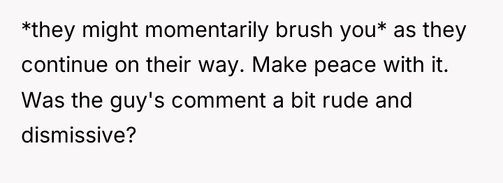 *they might momentarily brush you* as they continue on their...