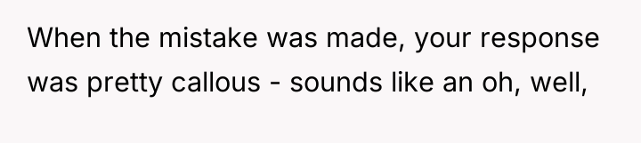 When the mistake was made, your response was pretty callous...