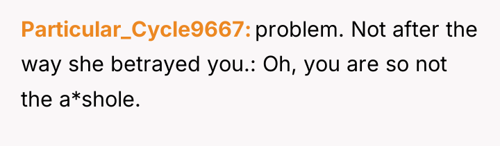 Particular_Cycle9667 problem. Not after the way she betrayed you.: Oh,...