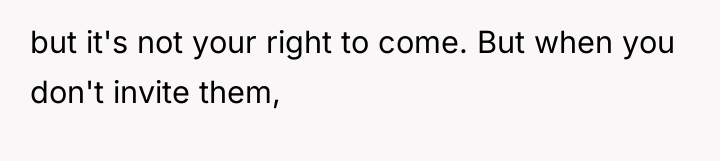 but it's not your right to come. But when you...