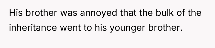 His brother was annoyed that the bulk of the inheritance...