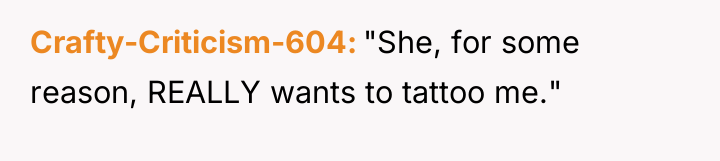Crafty-Criticism-604 "She, for some reason, REALLY wants to tattoo me."