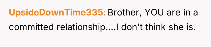 UpsideDownTime335 Brother, YOU are in a committed relationship....I don't think...