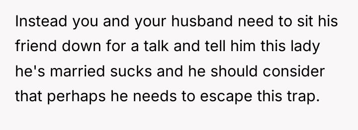 Instead you and your husband need to sit his friend...