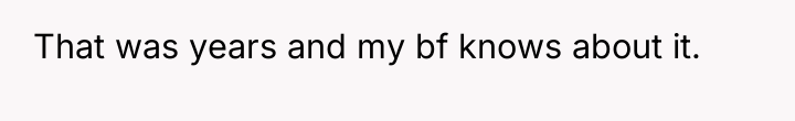 That was years and my bf knows about it.