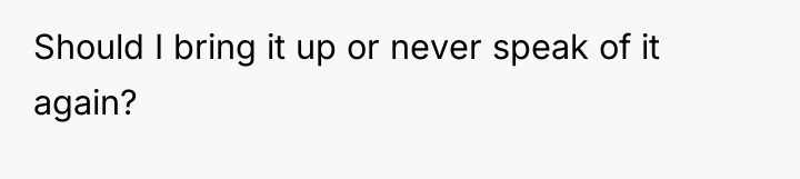 Should I bring it up or never speak of it...