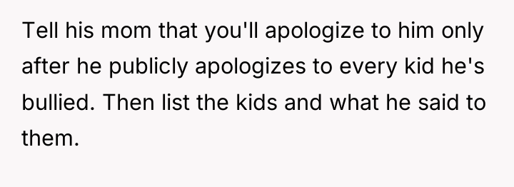 Tell his mom that you'll apologize to him only after...
