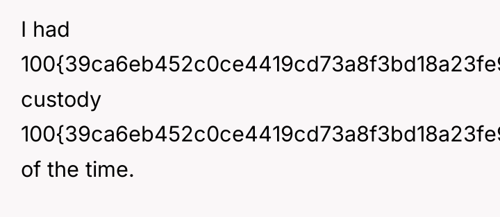 I had 100{39ca6eb452c0ce4419cd73a8f3bd18a23fe95ab4febb092bc2ab1b542eeea82f} custody 100{39ca6eb452c0ce4419cd73a8f3bd18a23fe95ab4febb092bc2ab1b542eeea82f} of the time.
