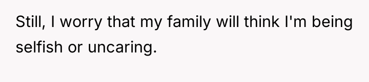 Still, I worry that my family will think I'm being...