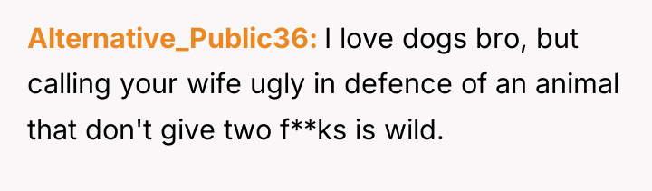 Alternative_Public36 I love dogs bro, but calling your wife ugly...