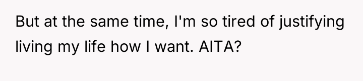 But at the same time, I'm so tired of justifying...