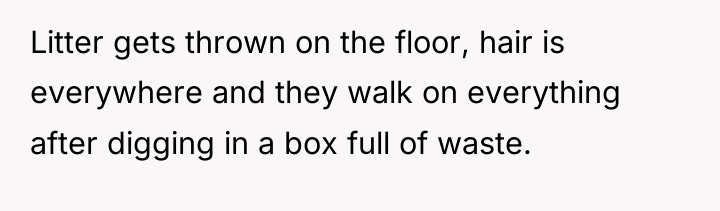Litter gets thrown on the floor, hair is everywhere and...