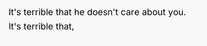 It's terrible that he doesn't care about you. It's terrible...