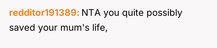 redditor191389 NTA you quite possibly saved your mum's life,
