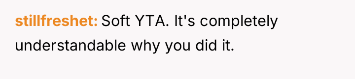 stillfreshet Soft YTA. It's completely understandable why you did it.