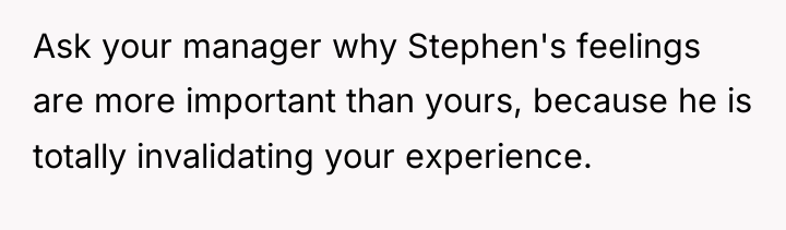 Ask your manager why Stephen's feelings are more important than...