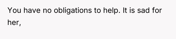 You have no obligations to help. It is sad for...