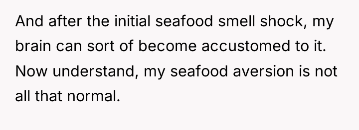 And after the initial seafood smell shock, my brain can...