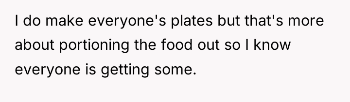 I do make everyone's plates but that's more about portioning...