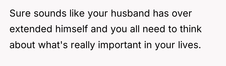 Sure sounds like your husband has over extended himself and...