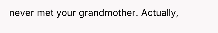 never met your grandmother. Actually,
