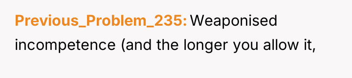 Previous_Problem_235 Weaponised incompetence (and the longer you allow it,