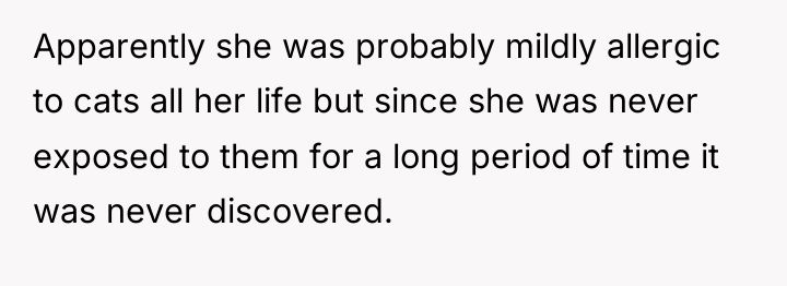 Apparently she was probably mildly allergic to cats all her...