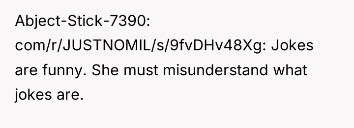Abject-Stick-7390 com/r/JUSTNOMIL/s/9fvDHv48Xg: Jokes are funny. She must misunderstand what jokes...