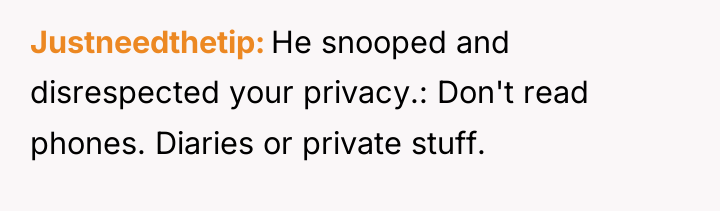 Justneedthetip He snooped and disrespected your privacy.: Don't read phones....