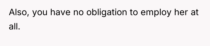 Also, you have no obligation to employ her at all.