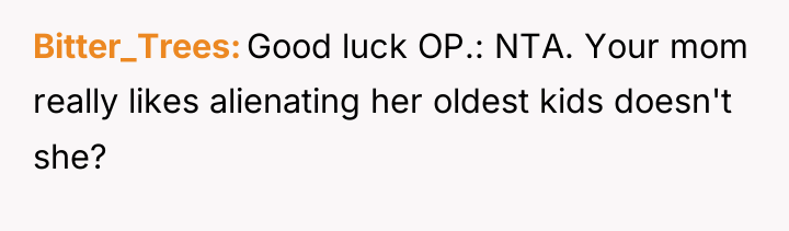 Bitter_Trees Good luck OP.: NTA. Your mom really likes alienating...