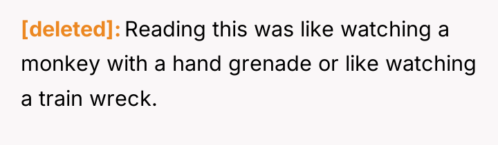 [deleted] Reading this was like watching a monkey with a...