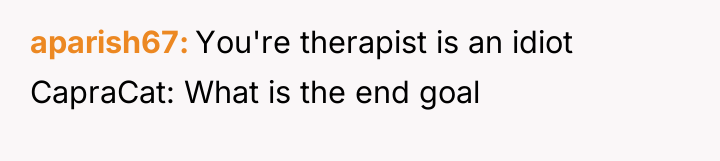 aparish67 You're therapist is an idiot CapraCat: What is the...