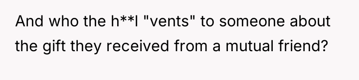 And who the h**l "vents" to someone about the gift...