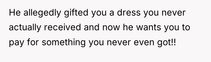 He allegedly gifted you a dress you never actually received...