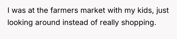 I was at the farmers market with my kids, just...