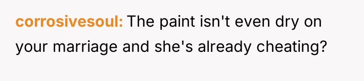 corrosivesoul The paint isn't even dry on your marriage and...