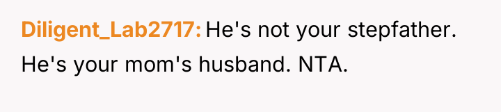 Diligent_Lab2717 He's not your stepfather. He's your mom's husband. NTA.