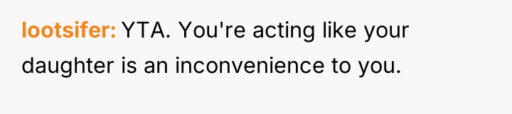 lootsifer YTA. You're acting like your daughter is an inconvenience...