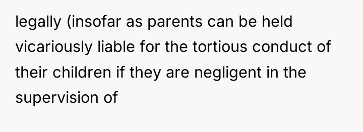 legally (insofar as parents can be held vicariously liable for...