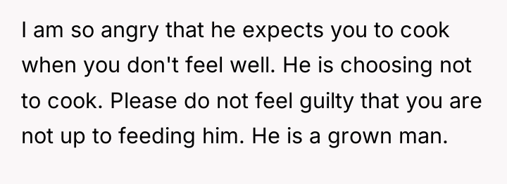 I am so angry that he expects you to cook...