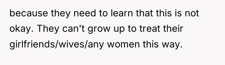 because they need to learn that this is not okay....