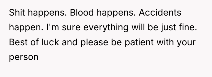 Shit happens. Blood happens. Accidents happen. I'm sure everything will...