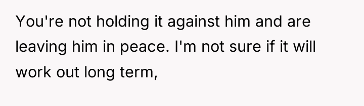 You're not holding it against him and are leaving him...