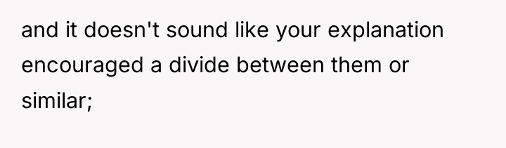 and it doesn't sound like your explanation encouraged a divide...