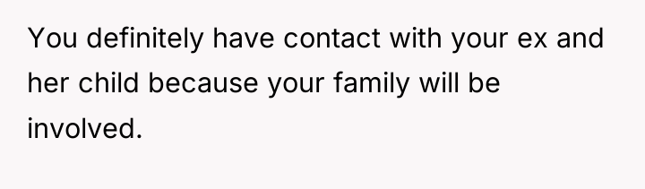 You definitely have contact with your ex and her child...