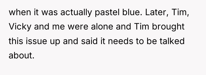 when it was actually pastel blue. Later, Tim, Vicky and...