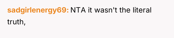 sadgirlenergy69 NTA it wasn't the literal truth,