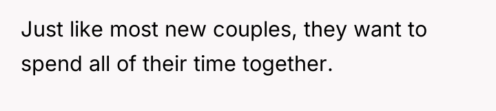Just like most new couples, they want to spend all...